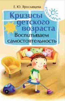 Книга Кризисы детского возраста Воспитываем самостоятельность (Ярославцева Е.Ю.), б-8398, Баград.рф